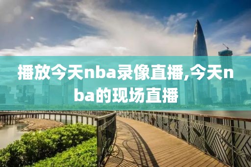 播放今天nba录像直播,今天nba的现场直播