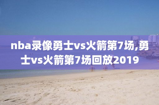 nba录像勇士vs火箭第7场,勇士vs火箭第7场回放2019