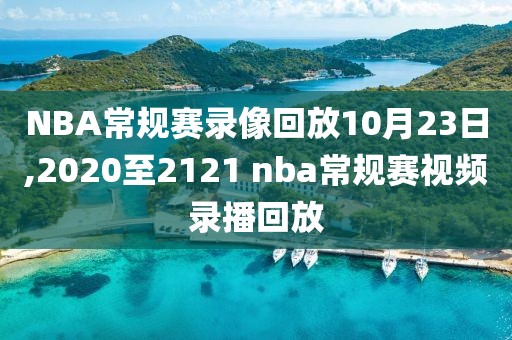 NBA常规赛录像回放10月23日,2020至2121 nba常规赛视频录播回放