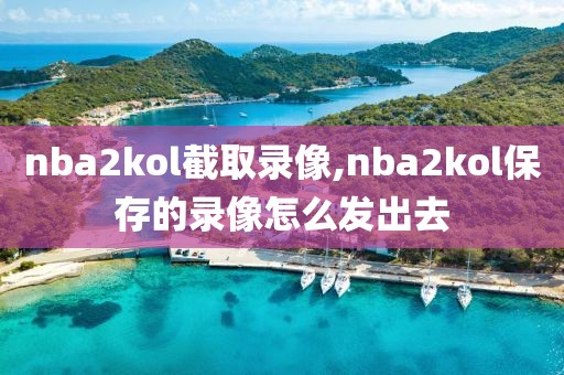nba2kol截取录像,nba2kol保存的录像怎么发出去