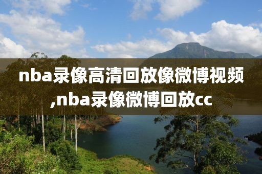 nba录像高清回放像微博视频,nba录像微博回放cc