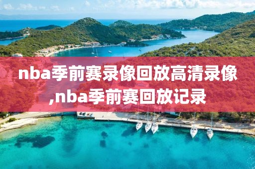 nba季前赛录像回放高清录像,nba季前赛回放记录