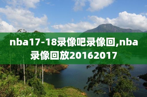 nba17-18录像吧录像回,nba录像回放20162017