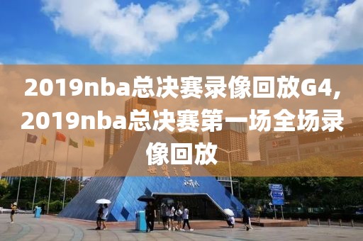2019nba总决赛录像回放G4,2019nba总决赛第一场全场录像回放