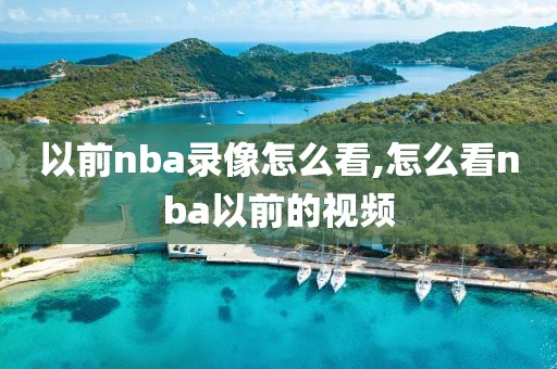 以前nba录像怎么看,怎么看nba以前的视频