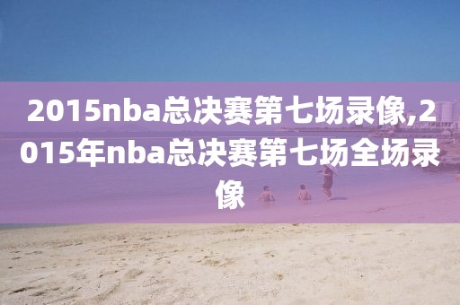 2015nba总决赛第七场录像,2015年nba总决赛第七场全场录像