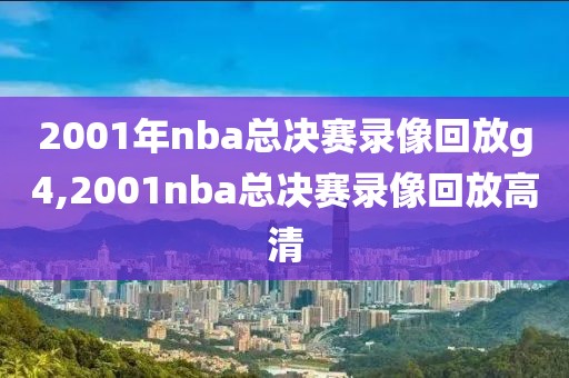 2001年nba总决赛录像回放g4,2001nba总决赛录像回放高清