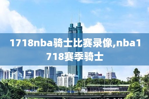 1718nba骑士比赛录像,nba1718赛季骑士