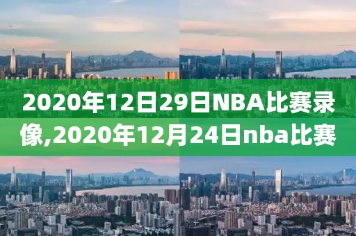 2020年12日29日NBA比赛录像,2020年12月24日nba比赛