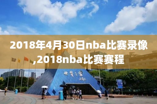 2018年4月30日nba比赛录像,2018nba比赛赛程
