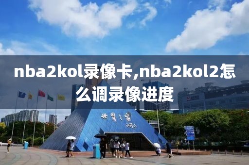 nba2kol录像卡,nba2kol2怎么调录像进度