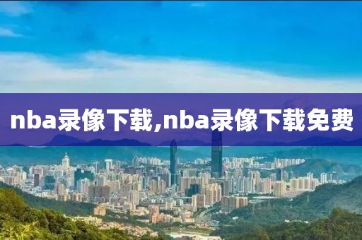 nba录像下载,nba录像下载免费