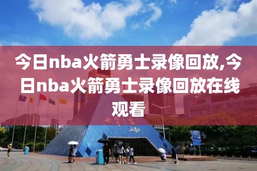 今日nba火箭勇士录像回放,今日nba火箭勇士录像回放在线观看