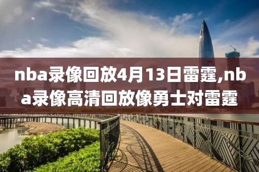 nba录像回放4月13日雷霆,nba录像高清回放像勇士对雷霆