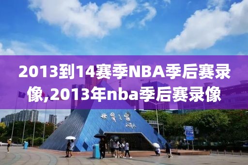 2013到14赛季NBA季后赛录像,2013年nba季后赛录像