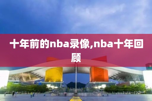 十年前的nba录像,nba十年回顾