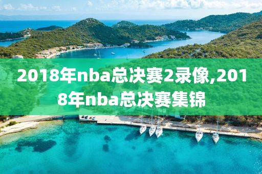 2018年nba总决赛2录像,2018年nba总决赛集锦