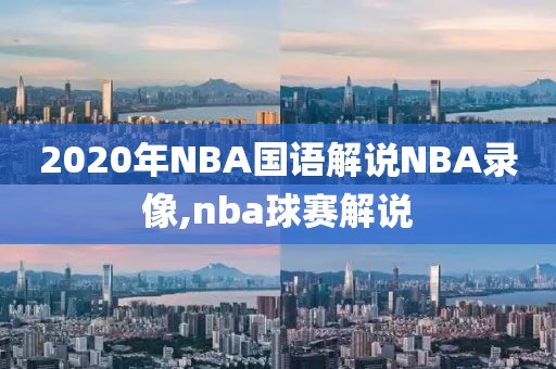 2020年NBA国语解说NBA录像,nba球赛解说