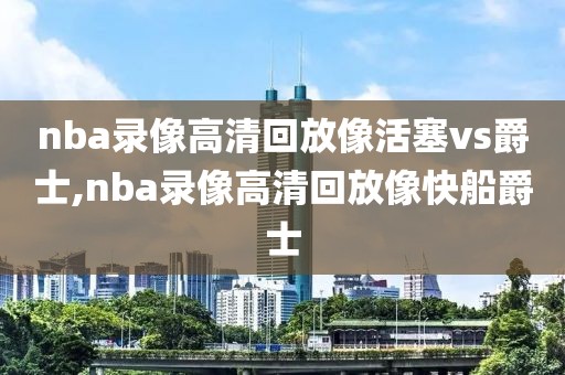 nba录像高清回放像活塞vs爵士,nba录像高清回放像快船爵士