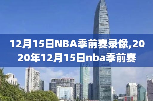 12月15日NBA季前赛录像,2020年12月15日nba季前赛