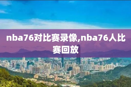 nba76对比赛录像,nba76人比赛回放