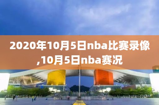 2020年10月5日nba比赛录像,10月5日nba赛况