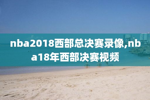 nba2018西部总决赛录像,nba18年西部决赛视频