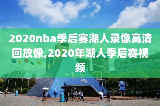 2020nba季后赛湖人录像高清回放像,2020年湖人季后赛视频