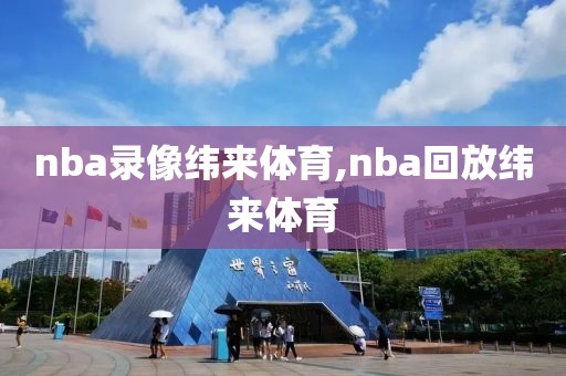nba录像纬来体育,nba回放纬来体育