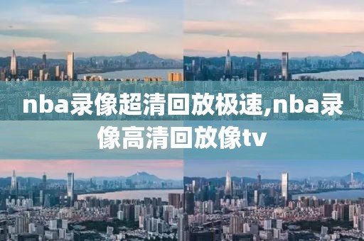 nba录像超清回放极速,nba录像高清回放像tv