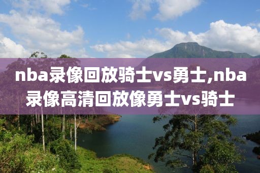 nba录像回放骑士vs勇士,nba录像高清回放像勇士vs骑士