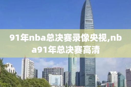 91年nba总决赛录像央视,nba91年总决赛高清