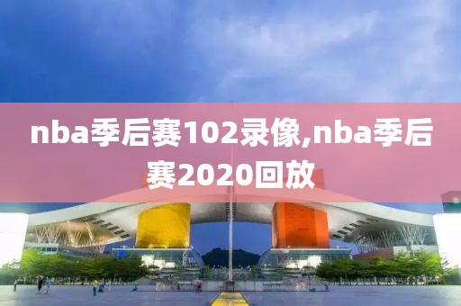nba季后赛102录像,nba季后赛2020回放