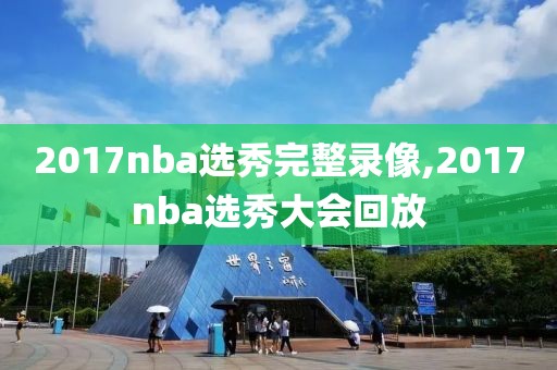 2017nba选秀完整录像,2017nba选秀大会回放