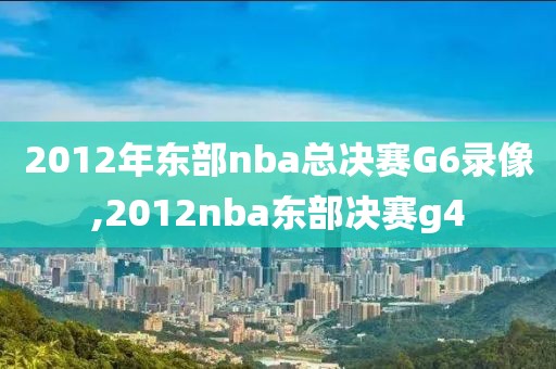 2012年东部nba总决赛G6录像,2012nba东部决赛g4