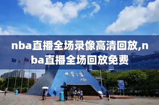 nba直播全场录像高清回放,nba直播全场回放免费