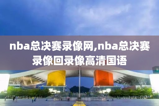 nba总决赛录像网,nba总决赛录像回录像高清国语