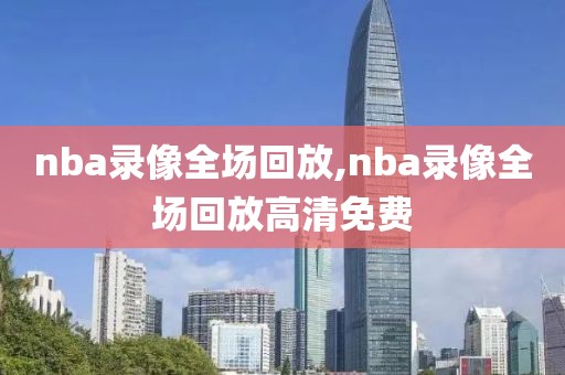 nba录像全场回放,nba录像全场回放高清免费