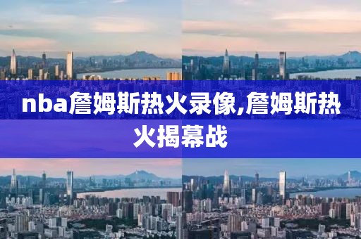 nba詹姆斯热火录像,詹姆斯热火揭幕战
