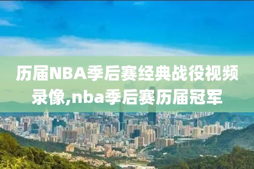 历届NBA季后赛经典战役视频录像,nba季后赛历届冠军