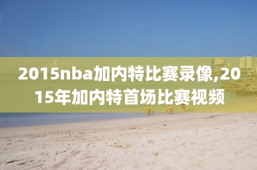 2015nba加内特比赛录像,2015年加内特首场比赛视频