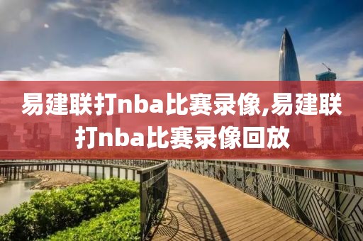 易建联打nba比赛录像,易建联打nba比赛录像回放