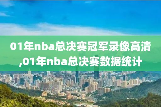 01年nba总决赛冠军录像高清,01年nba总决赛数据统计