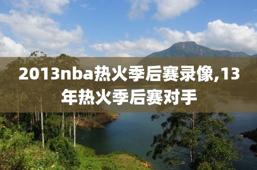 2013nba热火季后赛录像,13年热火季后赛对手