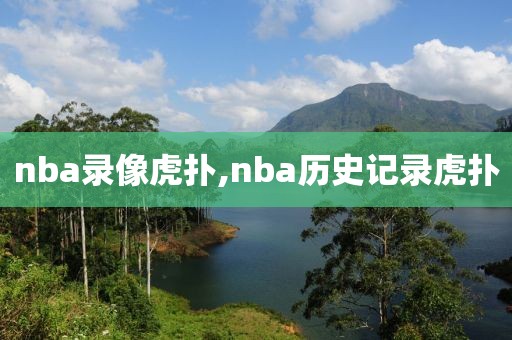 nba录像虎扑,nba历史记录虎扑