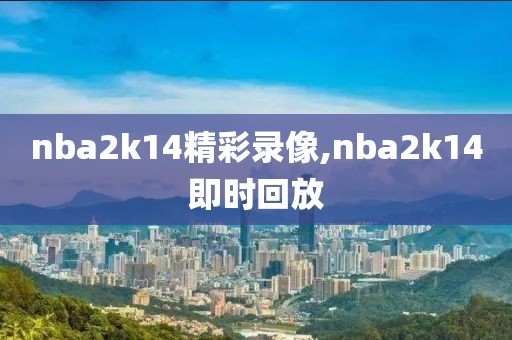 nba2k14精彩录像,nba2k14即时回放