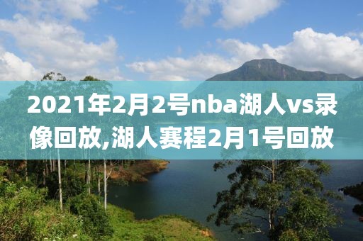 2021年2月2号nba湖人vs录像回放,湖人赛程2月1号回放
