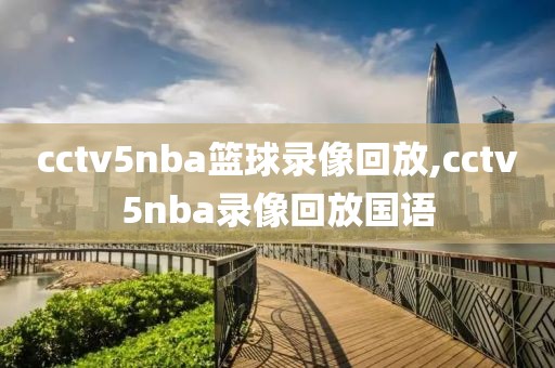 cctv5nba篮球录像回放,cctv5nba录像回放国语