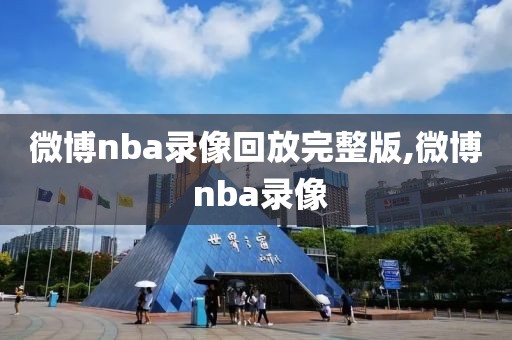 微博nba录像回放完整版,微博 nba录像