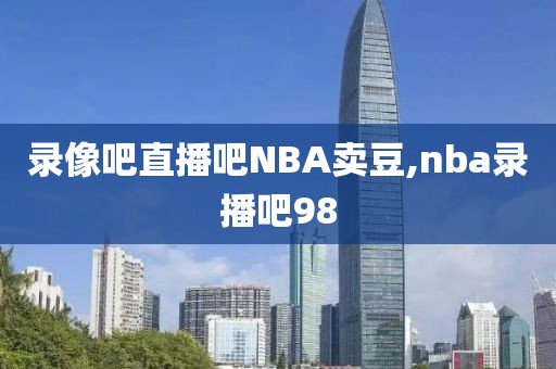 录像吧直播吧NBA卖豆,nba录播吧98